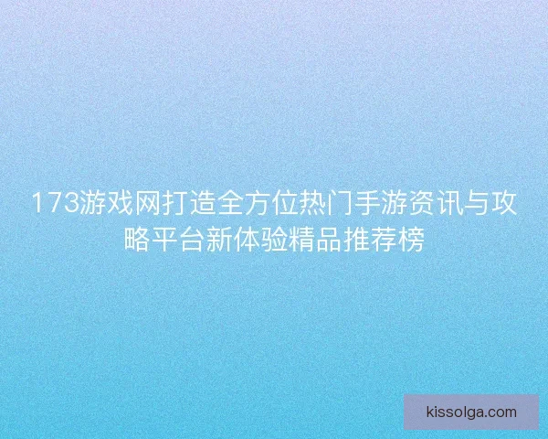 173游戏网打造全方位热门手游资讯与攻略平台新体验精品推荐榜