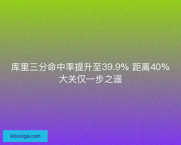 库里三分命中率提升至39.9% 距离40%大关仅一步之遥 库里三分命中率提升至39.9% 距离40%大关仅一步之遥