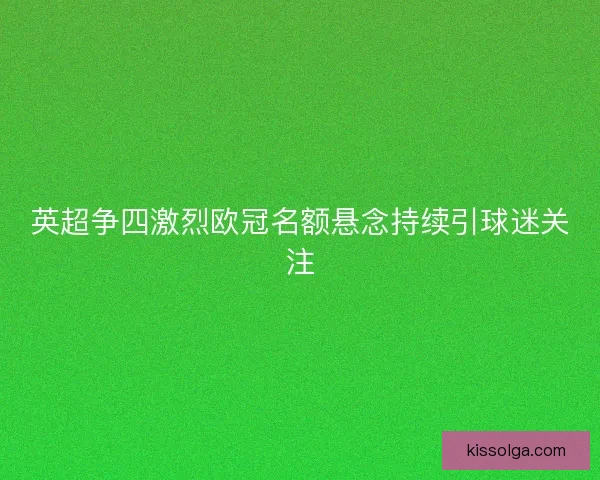 英超争四激烈欧冠名额悬念持续引球迷关注