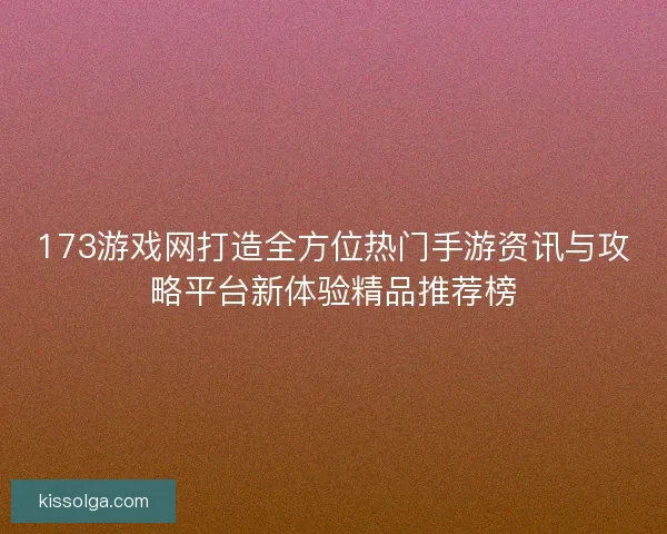 173游戏网打造全方位热门手游资讯与攻略平台新体验精品推荐榜