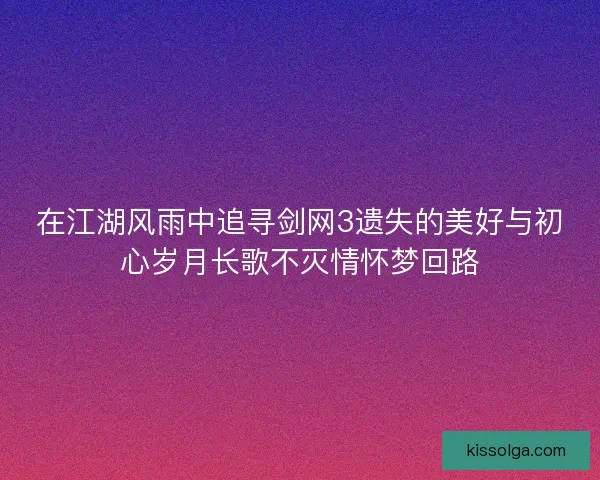 在江湖风雨中追寻剑网3遗失的美好与初心岁月长歌不灭情怀梦回路