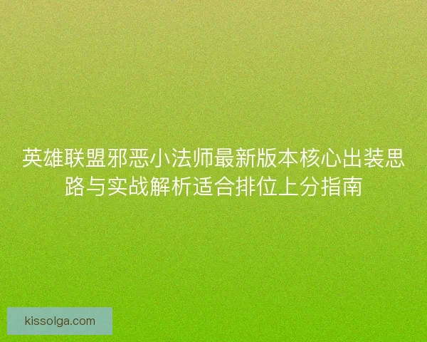 英雄联盟邪恶小法师最新版本核心出装思路与实战解析适合排位上分指南