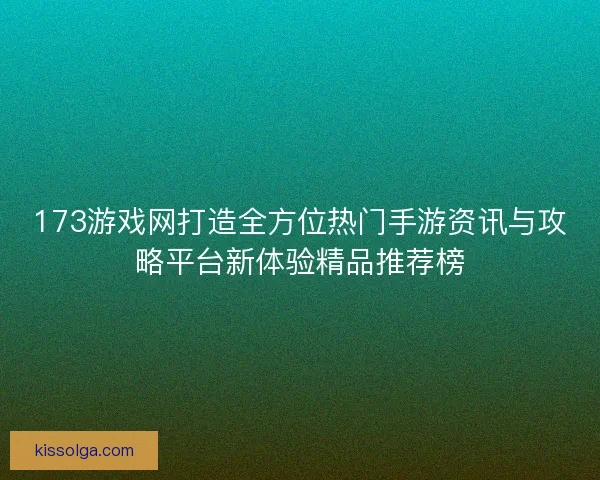 173游戏网打造全方位热门手游资讯与攻略平台新体验精品推荐榜