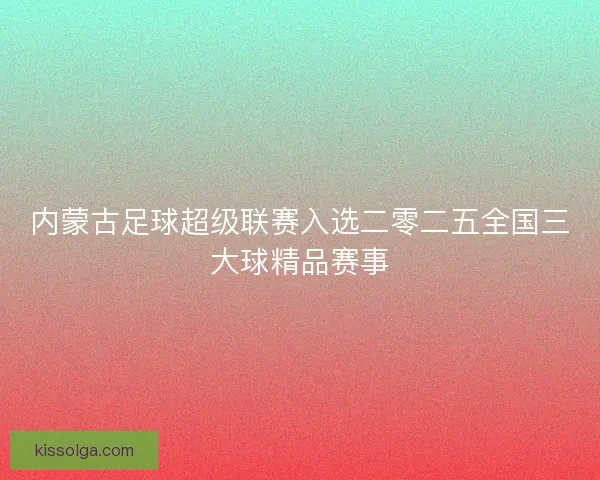 内蒙古足球超级联赛入选二零二五全国三大球精品赛事
