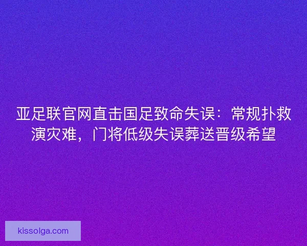 亚足联官网直击国足致命失误：常规扑救演灾难，门将低级失误葬送晋级希望