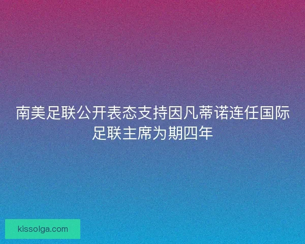 南美足联公开表态支持因凡蒂诺连任国际足联主席为期四年